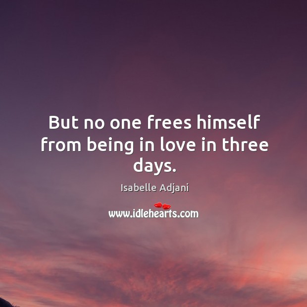 But no one frees himself from being in love in three days. Isabelle Adjani Picture Quote