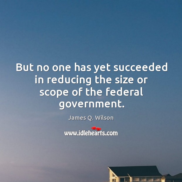 But no one has yet succeeded in reducing the size or scope of the federal government. Image