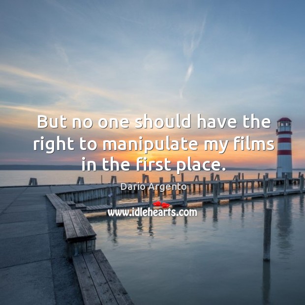 But no one should have the right to manipulate my films in the first place. Dario Argento Picture Quote