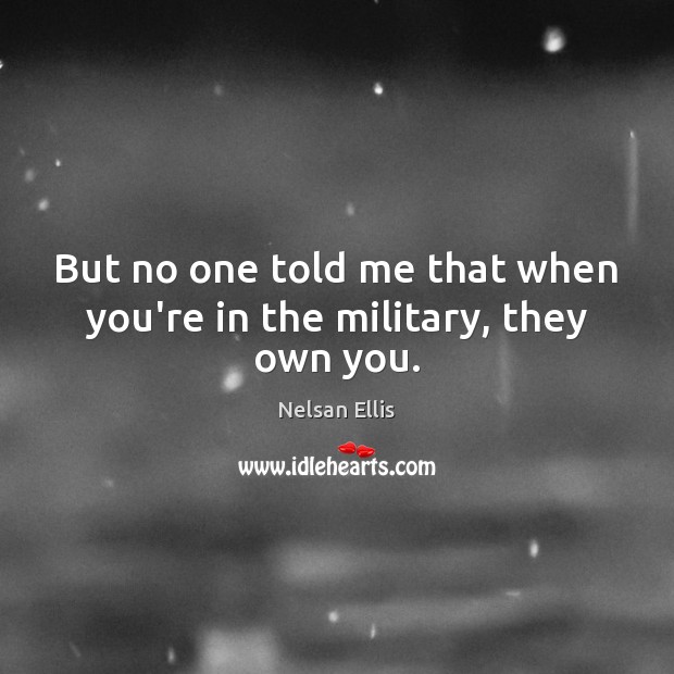But no one told me that when you’re in the military, they own you. Image