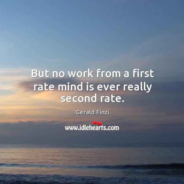 But no work from a first rate mind is ever really second rate. Gerald Finzi Picture Quote