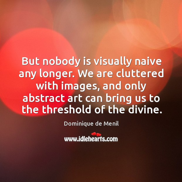 But nobody is visually naive any longer. We are cluttered with images, Dominique de Menil Picture Quote