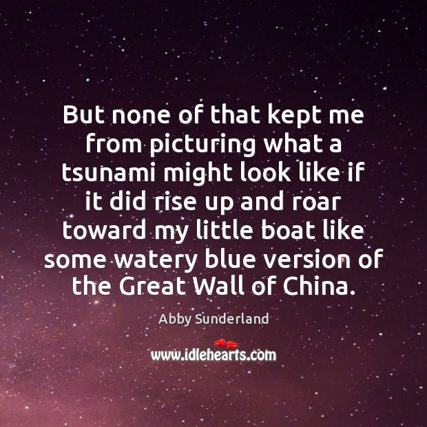 But none of that kept me from picturing what a tsunami might Abby Sunderland Picture Quote