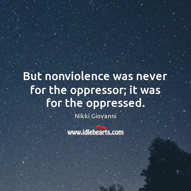 But nonviolence was never for the oppressor; it was for the oppressed. Nikki Giovanni Picture Quote
