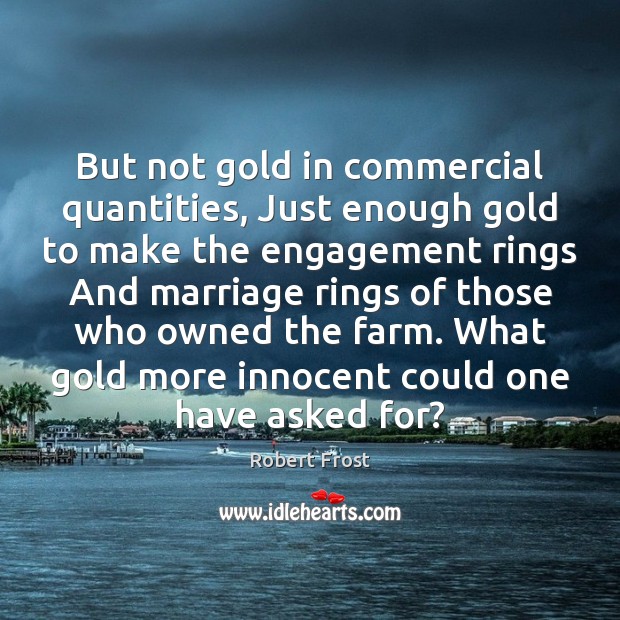 But not gold in commercial quantities, Just enough gold to make the Robert Frost Picture Quote