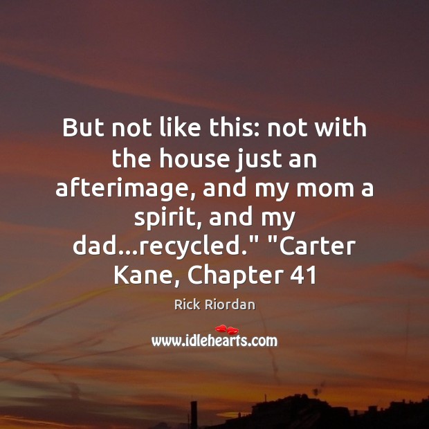 But not like this: not with the house just an afterimage, and Rick Riordan Picture Quote