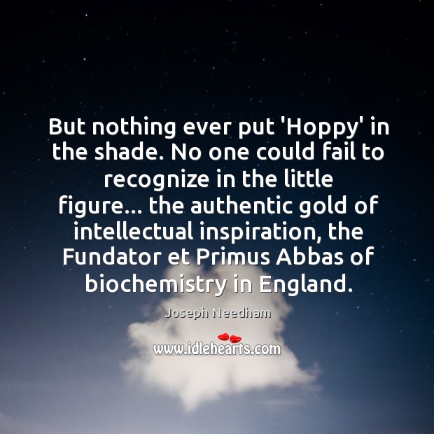 But nothing ever put ‘Hoppy’ in the shade. No one could fail Joseph Needham Picture Quote