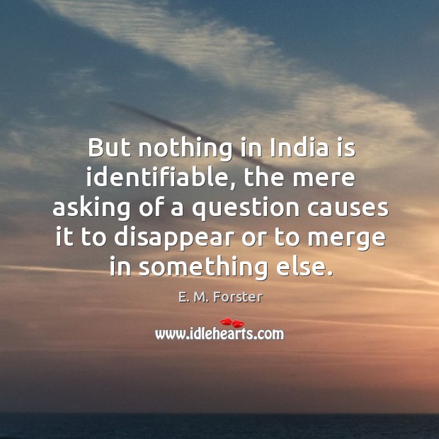 But nothing in india is identifiable, the mere asking of a question causes it to disappear Image