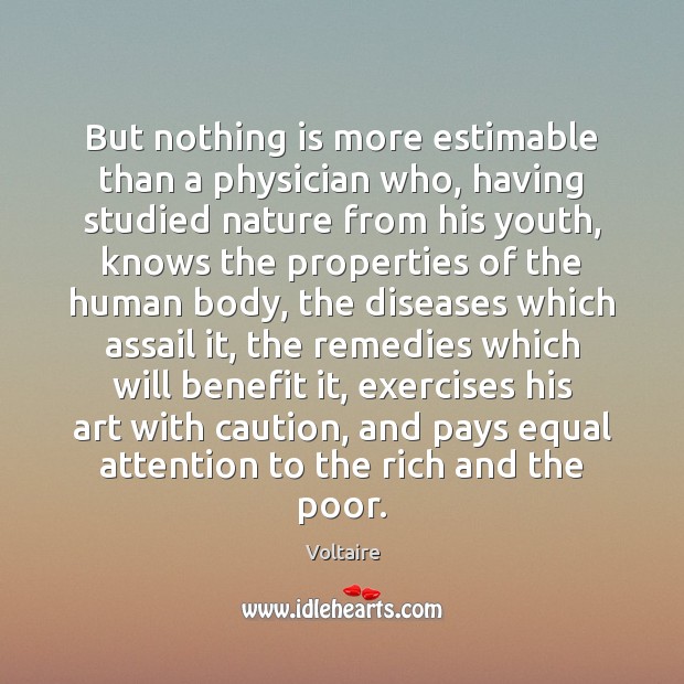 But nothing is more estimable than a physician who, having studied nature Voltaire Picture Quote