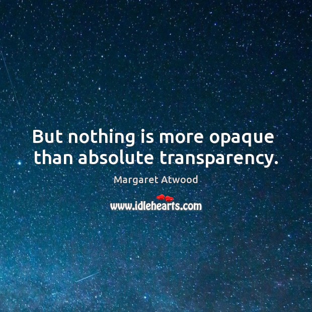 But nothing is more opaque  than absolute transparency. Margaret Atwood Picture Quote