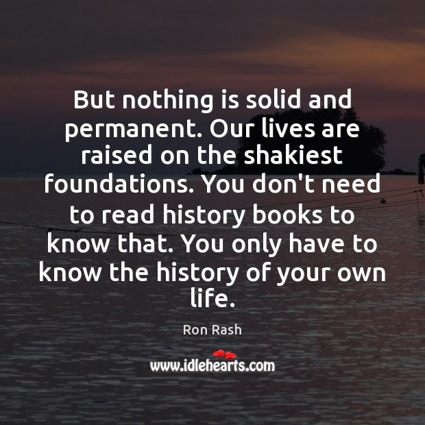 But nothing is solid and permanent. Our lives are raised on the Ron Rash Picture Quote