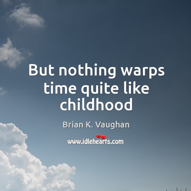 But nothing warps time quite like childhood Brian K. Vaughan Picture Quote
