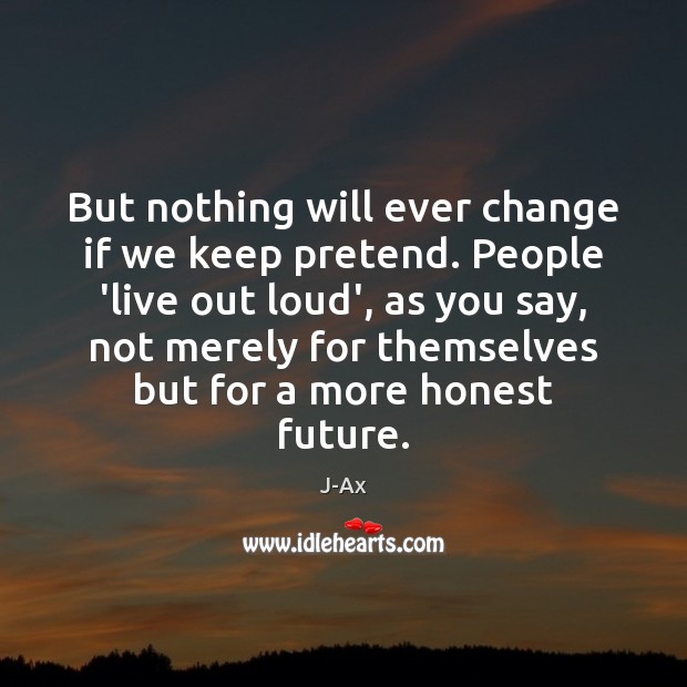 But nothing will ever change if we keep pretend. People ‘live out J-Ax Picture Quote