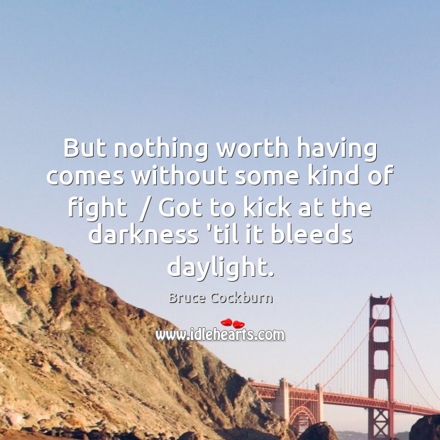 But nothing worth having comes without some kind of fight  / Got to Bruce Cockburn Picture Quote