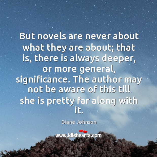 But novels are never about what they are about; that is, there is always deeper Diane Johnson Picture Quote