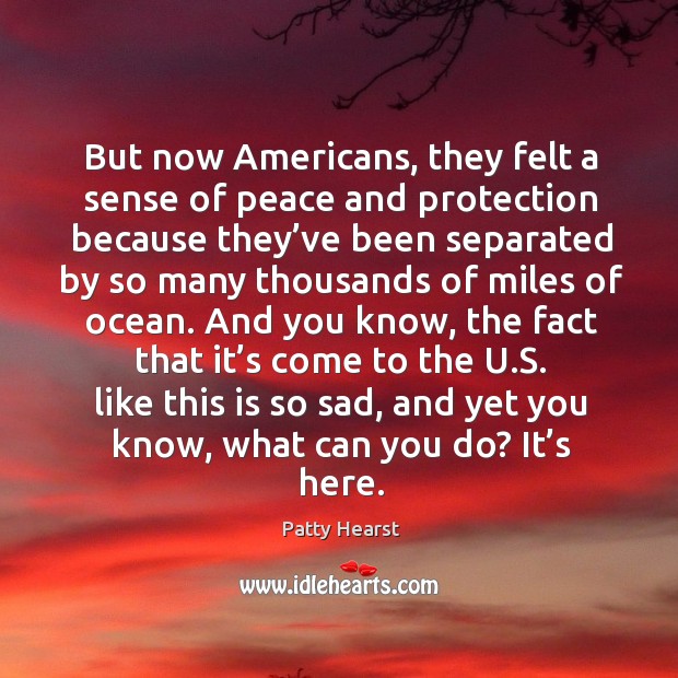 But now americans, they felt a sense of peace and protection because they’ve been separated Patty Hearst Picture Quote