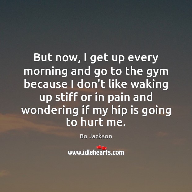But now, I get up every morning and go to the gym Image