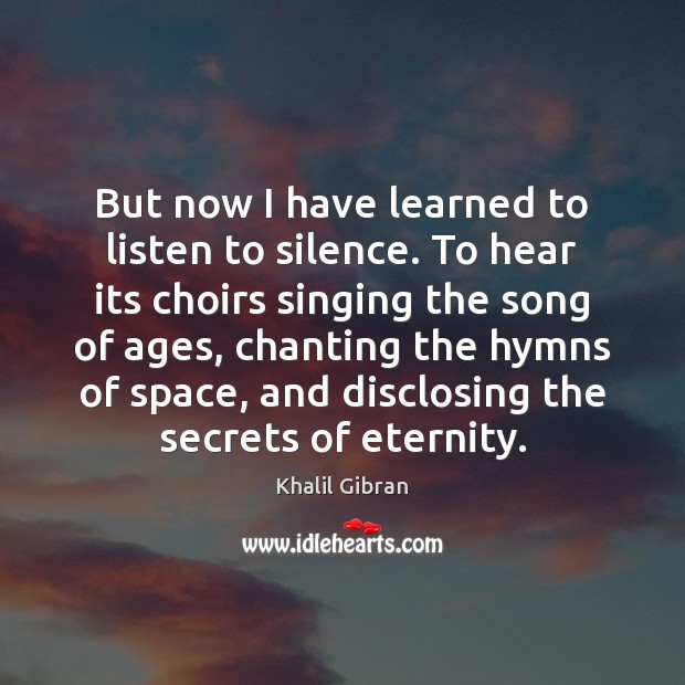 But now I have learned to listen to silence. To hear its Khalil Gibran Picture Quote