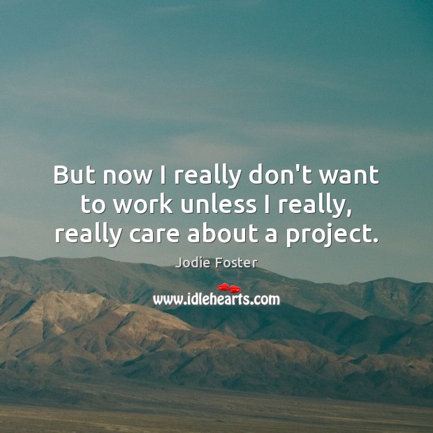 But now I really don’t want to work unless I really, really care about a project. Jodie Foster Picture Quote