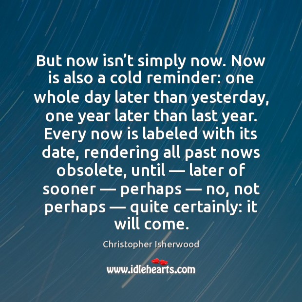 But now isn’t simply now. Now is also a cold reminder: Christopher Isherwood Picture Quote