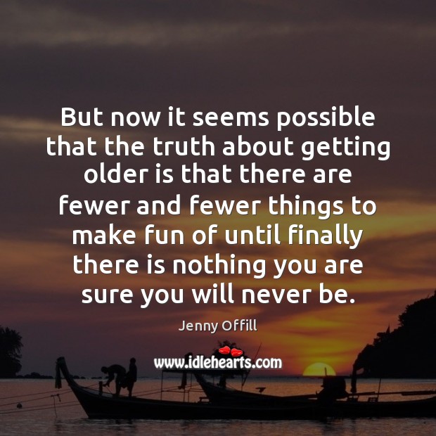 But now it seems possible that the truth about getting older is Jenny Offill Picture Quote