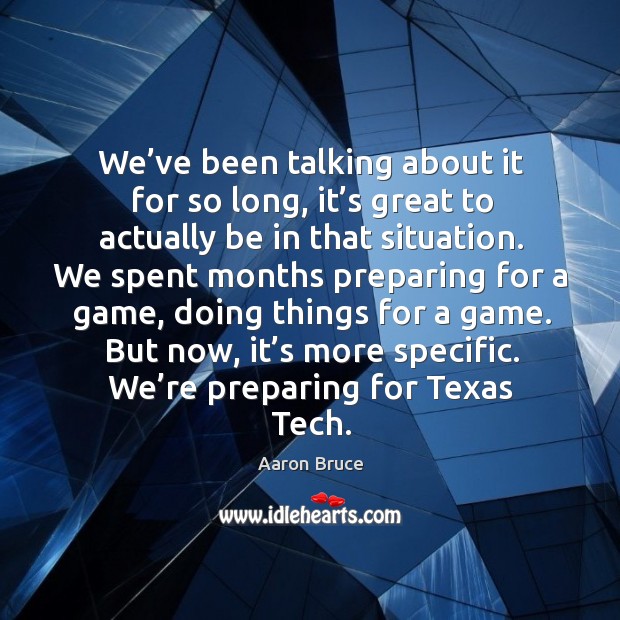 But now, it’s more specific. We’re preparing for texas tech. Aaron Bruce Picture Quote