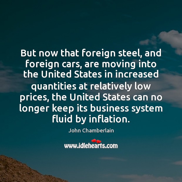 But now that foreign steel, and foreign cars, are moving into the John Chamberlain Picture Quote