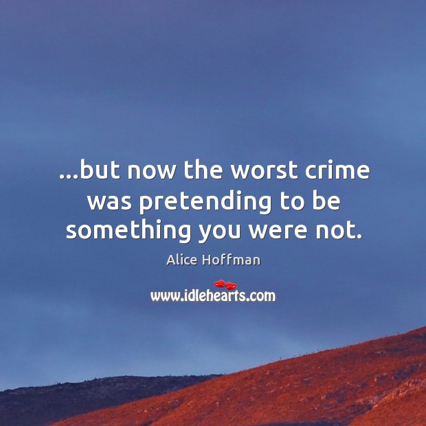 …but now the worst crime was pretending to be something you were not. Alice Hoffman Picture Quote