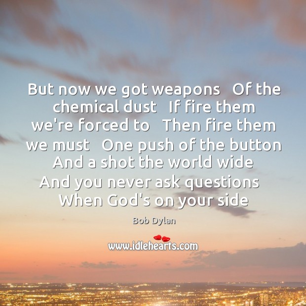 But now we got weapons   Of the chemical dust   If fire them 