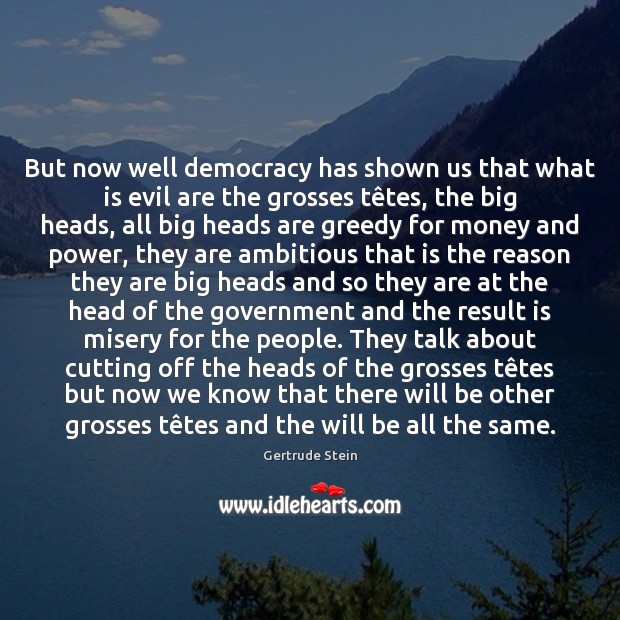 But now well democracy has shown us that what is evil are Gertrude Stein Picture Quote
