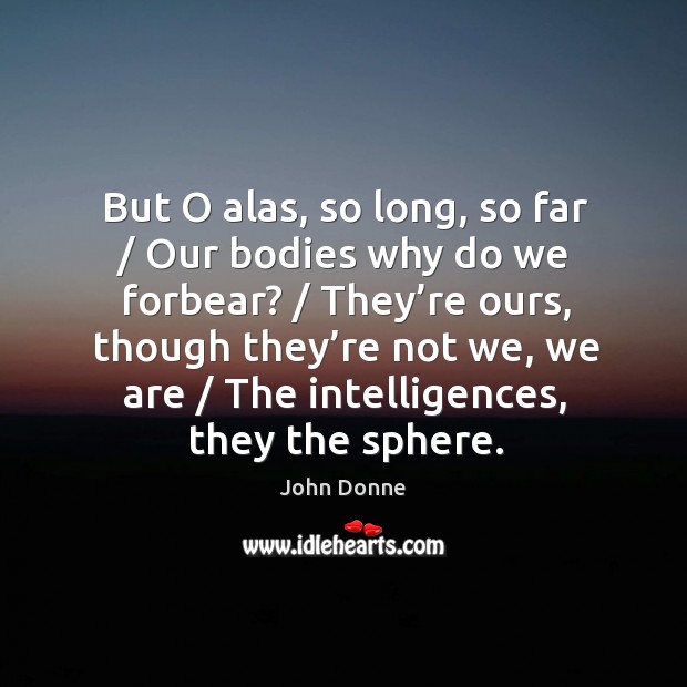 But o alas, so long, so far / our bodies why do we forbear? John Donne Picture Quote