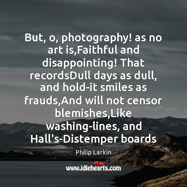 But, o, photography! as no art is,Faithful and disappointing! That recordsDull Art Quotes Image