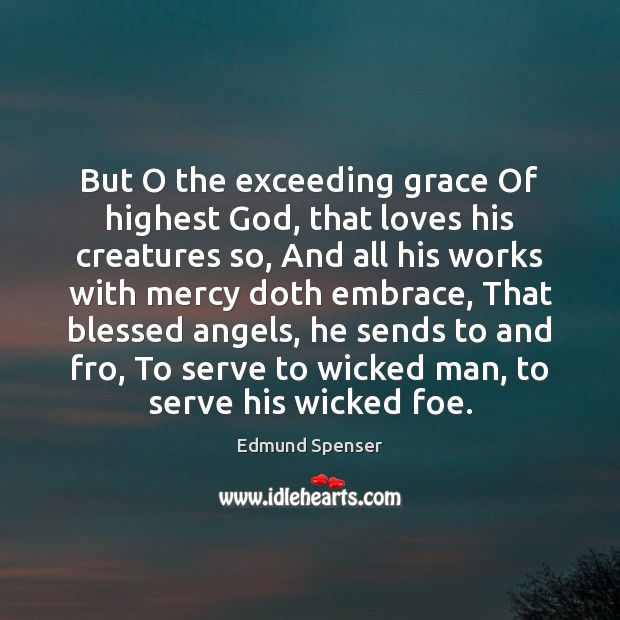 But O the exceeding grace Of highest God, that loves his creatures Edmund Spenser Picture Quote