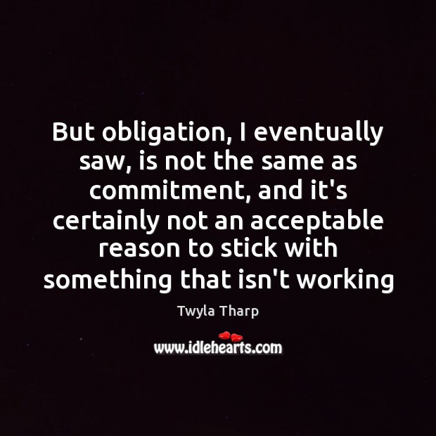 But obligation, I eventually saw, is not the same as commitment, and Twyla Tharp Picture Quote