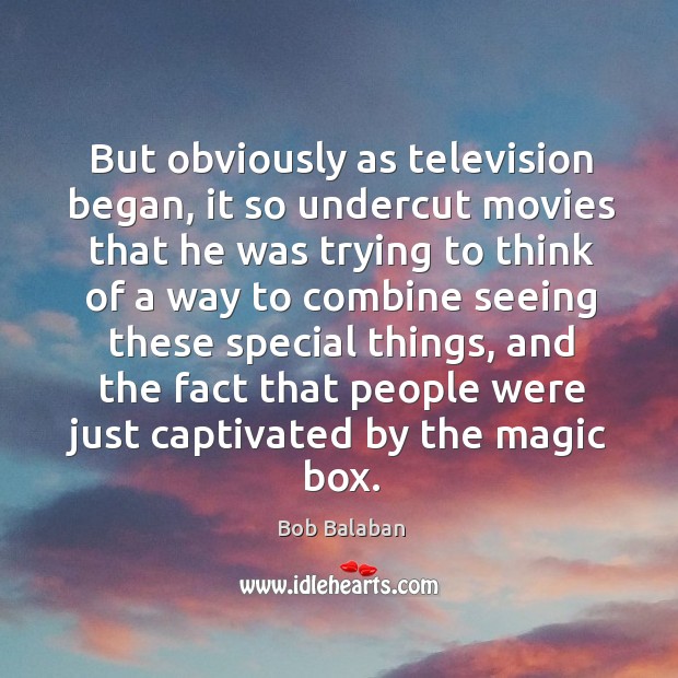 But obviously as television began, it so undercut movies that he was trying to think of a Bob Balaban Picture Quote
