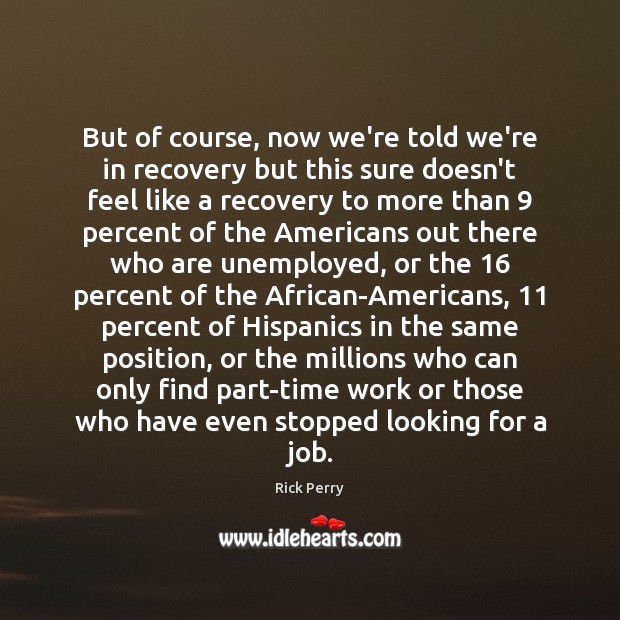But of course, now we’re told we’re in recovery but this sure Rick Perry Picture Quote