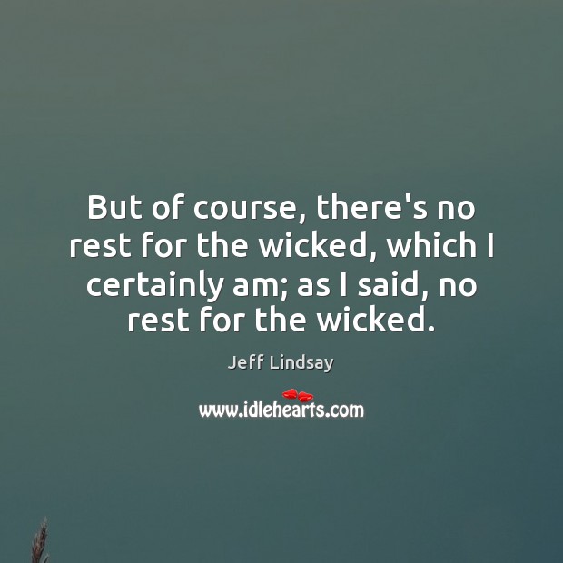 But of course, there’s no rest for the wicked, which I certainly Jeff Lindsay Picture Quote
