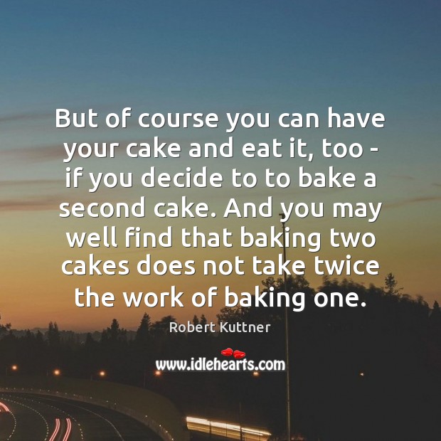 But of course you can have your cake and eat it, too Robert Kuttner Picture Quote