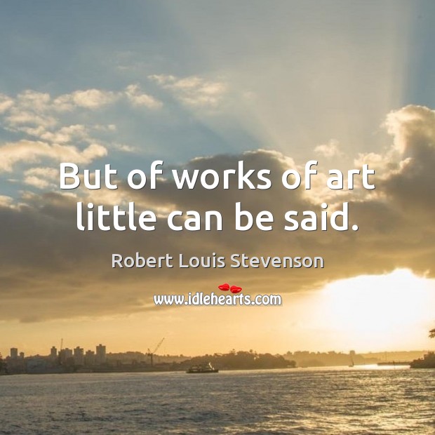 But of works of art little can be said. Robert Louis Stevenson Picture Quote