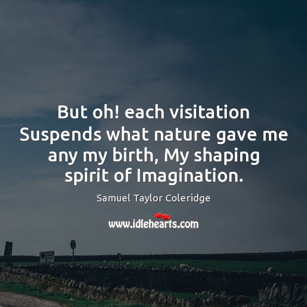 But oh! each visitation Suspends what nature gave me any my birth, Image