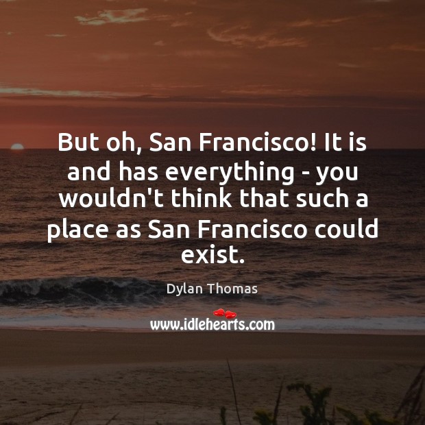 But oh, San Francisco! It is and has everything – you wouldn’t Dylan Thomas Picture Quote