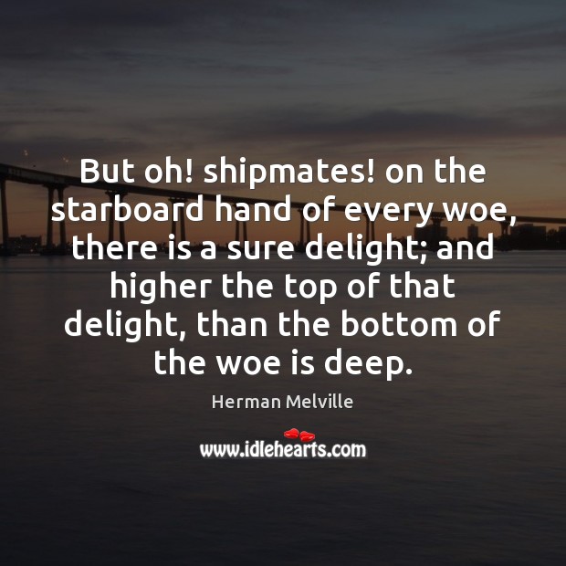 But oh! shipmates! on the starboard hand of every woe, there is Herman Melville Picture Quote