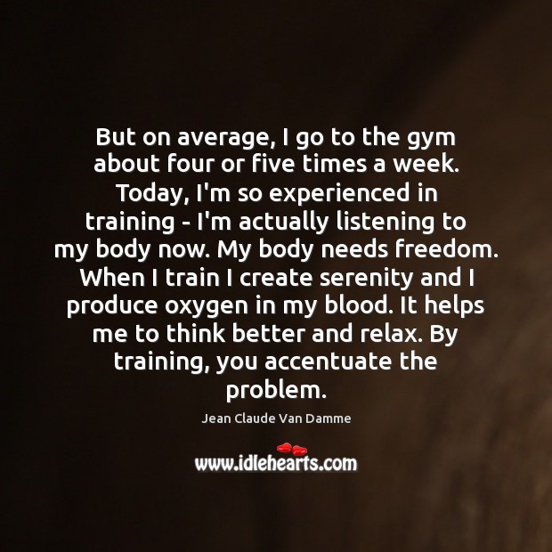 But on average, I go to the gym about four or five Jean Claude Van Damme Picture Quote