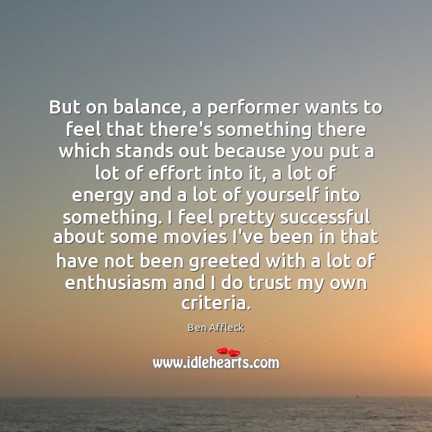 But on balance, a performer wants to feel that there’s something there Ben Affleck Picture Quote