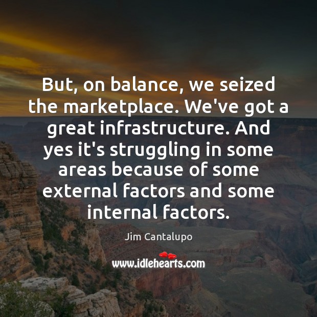 But, on balance, we seized the marketplace. We’ve got a great infrastructure. Jim Cantalupo Picture Quote