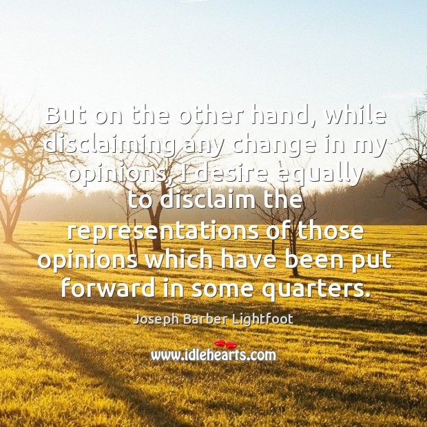 But on the other hand, while disclaiming any change in my opinions Joseph Barber Lightfoot Picture Quote