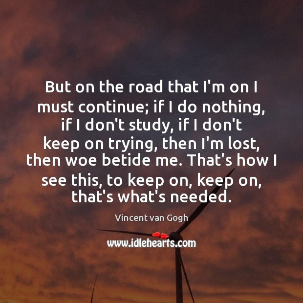 But on the road that I’m on I must continue; if I Vincent van Gogh Picture Quote