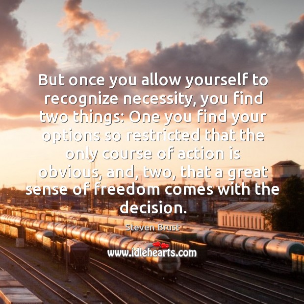 But once you allow yourself to recognize necessity, you find two things: one you find your options Steven Brust Picture Quote