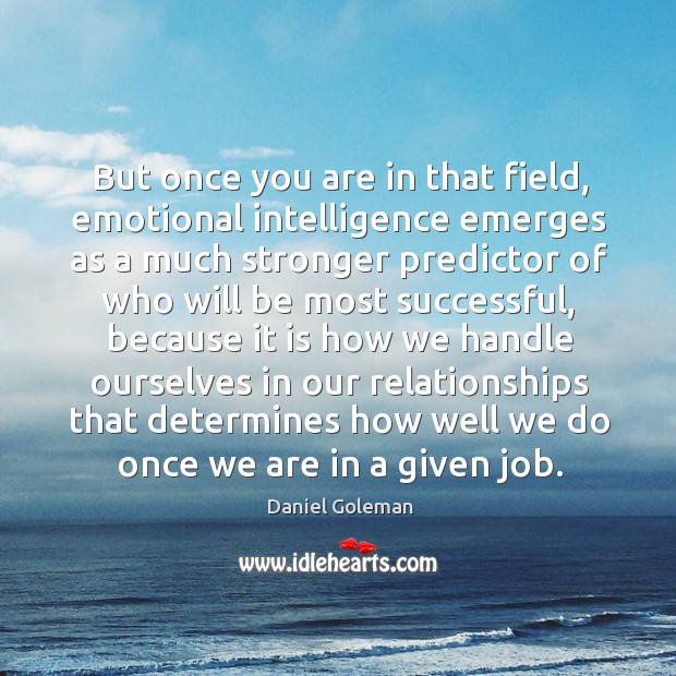 But once you are in that field, emotional intelligence emerges Daniel Goleman Picture Quote