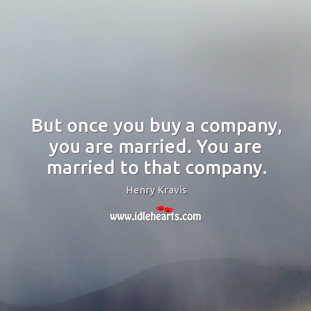 But once you buy a company, you are married. You are married to that company. Henry Kravis Picture Quote